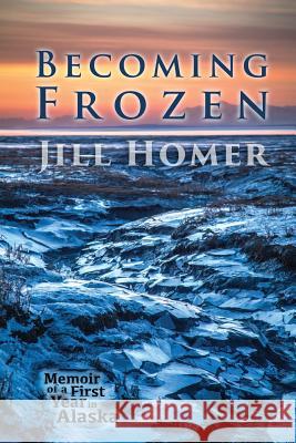 Becoming Frozen: Memoir of a First Year in Alaska Jill Homer 9780692496329 Arctic Glass Press - książka