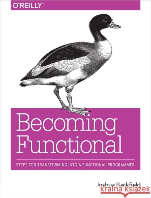 Becoming Functional: Steps for Transforming Into a Functional Programmer Backfield, Joshua 9781449368173 O'Reilly Media - książka