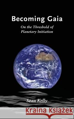 Becoming Gaia: On the Threshold of Planetary Initiation Sean Kelly 9781947544284 Integral Imprint - książka