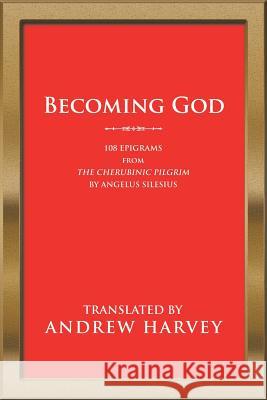 Becoming God: 108 Epigrams from the Cherubinic Pilgrim by Angelus Silesius Andrew Harvey 9781532076312 iUniverse - książka
