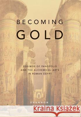 Becoming Gold: Zosimos of Panopolis and the Alchemical Arts in Roman Egypt Shannon Grimes 9780473407766 Rubedo Press - książka