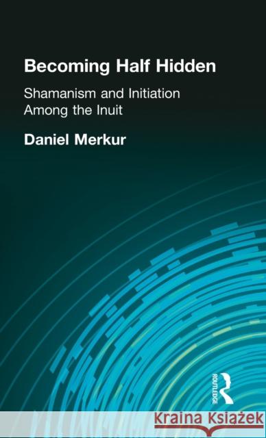 Becoming Half Hidden: Shamanism and Initiation Among the Inuit Merkur, Daniel 9780815307839 Routledge - książka