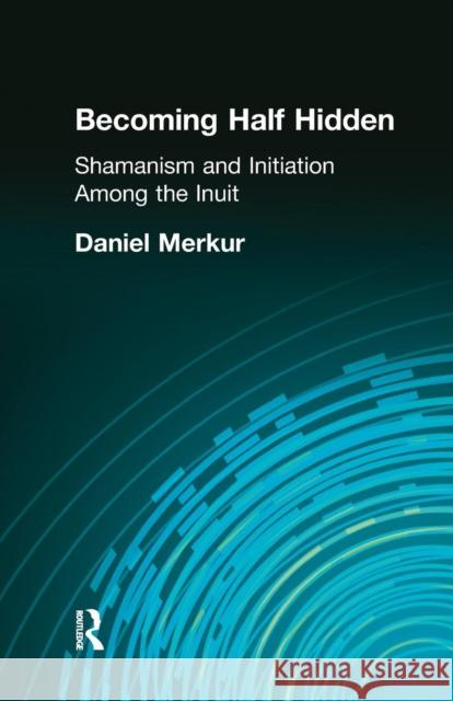 Becoming Half Hidden: Shamanism and Initiation Among the Inuit Daniel Merkur 9781138964471 Routledge - książka