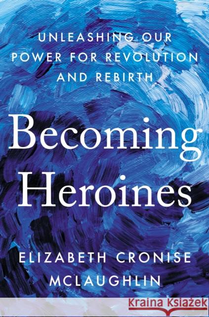 Becoming Heroines: Unleashing Our Power for Revolution and Rebirth Elizabeth Cronise McLaughlin 9780593087671 Penguin Putnam Inc - książka