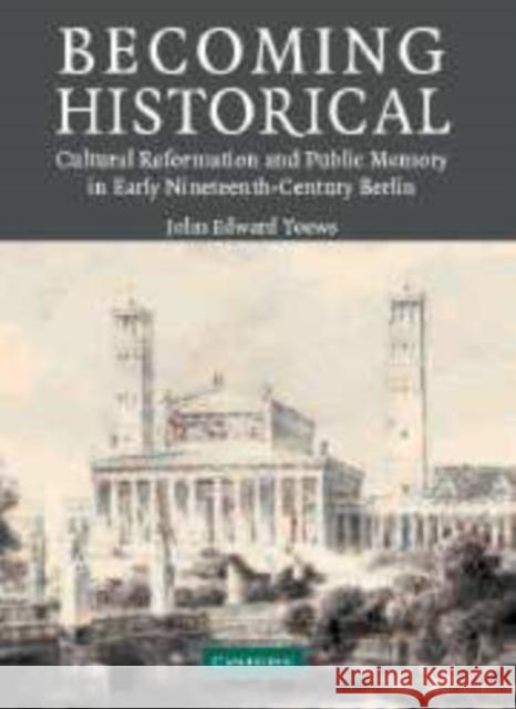 Becoming Historical: Cultural Reformation and Public Memory in Early Nineteenth-Century Berlin Toews, John Edward 9780521062985 Cambridge University Press - książka