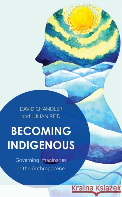Becoming Indigenous: Governing Imaginaries in the Anthropocene David Chandler Julian Reid 9781786605719 Rowman & Littlefield International - książka