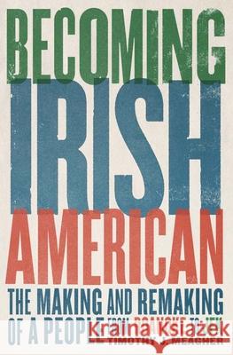 Becoming Irish American: The Making and Remaking of a People from Roanoke to JFK Timothy J. Meagher 9780300126273 Yale University Press - książka