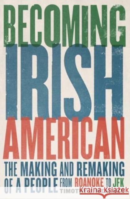 Becoming Irish American: The Making and Remaking of a People from Roanoke to JFK Timothy J. Meagher 9780300281972 Yale University Press - książka
