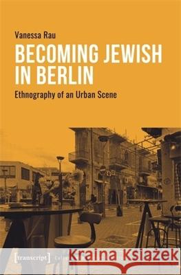 Becoming Jewish in Berlin: Ethnography of an Urban Scene Vanessa Rau 9783837674156 Transcript Publishing - książka
