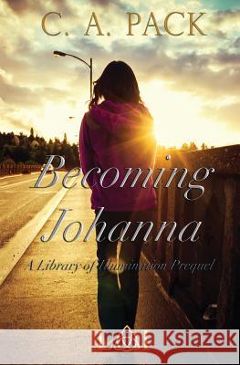 Becoming Johanna: A Library of Illumination Prequel Novella C. a. Pack 9780991542802 Artiqua Press - książka