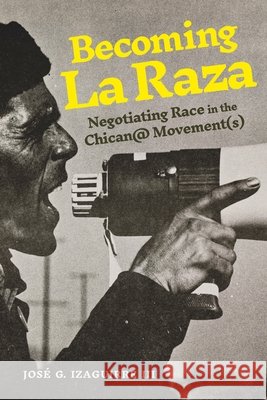 Becoming La Raza: Negotiating Race in the Chican@ Movement(s) Jose G. Izaguirre III 9780271098760 Penn State University Press - książka
