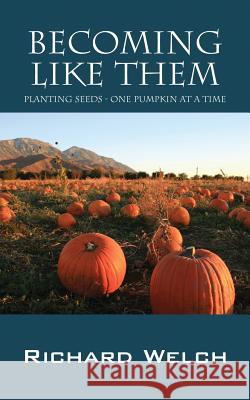 Becoming Like Them: Planting Seeds - One Pumpkin at a Time Richard Welch 9781478750598 Outskirts Press - książka