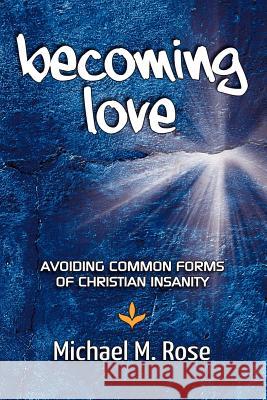 Becoming Love: Avoid Common Forms of Christian Insanity Michael M. Rose 9781463630188 Createspace - książka