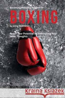 Becoming Mentally Tougher In Boxing by Using Meditation: Reach Your Potential by Controlling Your Inner Thoughts Correa (Certified Meditation Instructor) 9781511436076 Createspace - książka