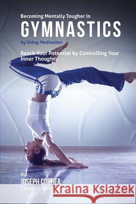Becoming Mentally Tougher In Gymnastics by Using Meditation: Reach Your Potential by Controlling Your Inner Thoughts Correa (Certified Meditation Instructor) 9781511436199 Createspace - książka
