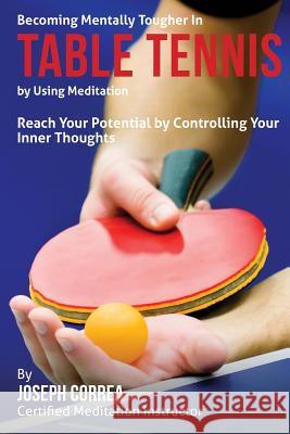 Becoming Mentally Tougher In Table Tennis by Using Meditation: Reach Your Potential by Controlling Your Inner Thoughts Correa (Certified Meditation Instructor) 9781511418966 Createspace - książka