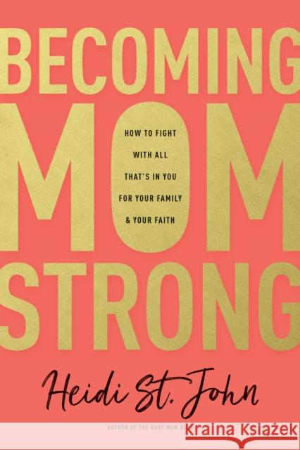 Becoming MomStrong: How to Fight with All That's in You for Your Family and Your Faith Heidi St. John 9781496412669 Tyndale House Publishers - książka