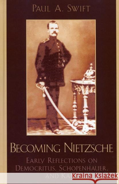 Becoming Nietzsche: Early Reflections on Democritus, Schopenhauer, and Kant Swift, Paul a. 9780739123201 Not Avail - książka
