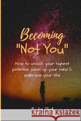 Becoming Not You: How to unlock your highest potential, clean up your mind & embrace your life Jani Clark 9781094849300 Independently Published - książka