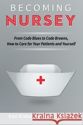Becoming Nursey: From Code Blues to Code Browns, How to Care for Your Patients and Yourself Kati L. Kleber 9780692430644 Nurse Eye Roll LLC - książka