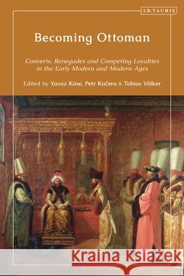 Becoming Ottoman: Converts, Renegades and Competing Loyalties in the Early Modern and Modern Ages Yavuz K?se Petr Kucera Tobias V?lker 9780755641031 I. B. Tauris & Company - książka