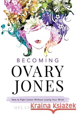 Becoming Ovary Jones: How to Fight Cancer Without Losing Your Mind Melanie Holscher 9781544516455 Houndstooth Press - książka