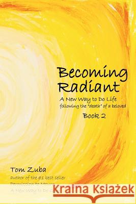 Becoming Radiant: A New Way to Do Life following the death of a beloved Zuba, Tom 9780692147771 Bish Press - książka