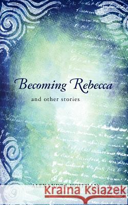 Becoming Rebecca: and other stories Hoffman, Alexandra 9781470057350 Createspace - książka