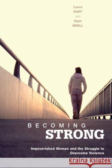 Becoming Strong: Impoverished Women and the Struggle to Overcome Violence Laura Huey Ryan Broll 9781442626850 University of Toronto Press - książka