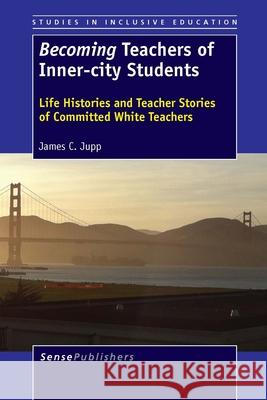 Becoming Teachers of Inner-city Students : Life Histories and Teacher Stories of Committed White Teachers James C. Jupp 9789462093690 Sense Publishers - książka