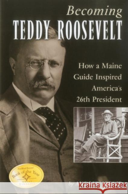 Becoming Teddy Roosevelt: How a Maine Guide Inspired America's 26th President Vietze, Andrew 9781608931743 Down East Books - książka