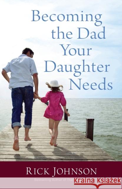 Becoming the Dad Your Daughter Needs Rick Johnson 9780800723354 Fleming H. Revell Company - książka