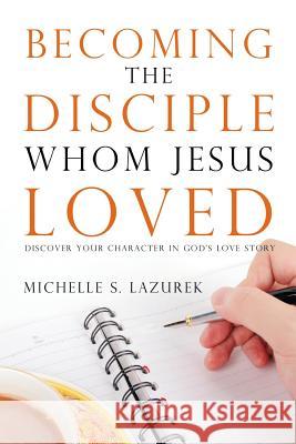 Becoming the disciple Whom Jesus Loved: Discover Your Character in God's Story Lazurek, Michelle S. 9780996009522 Ampelos Press - książka