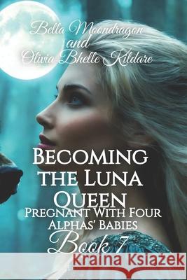 Becoming the Luna Queen: Pregnant With Four Alphas' Babies Book 7 Olivia Bhell Bella Moondragon 9781964125206 Rogue Wolf Publishing, LLC - książka