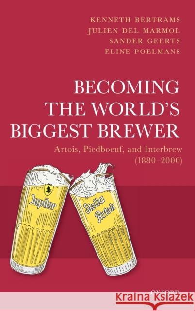 Becoming the World's Biggest Brewer: Artois, Piedboeuf, and Interbrew (1880-2000) Kenneth Bertrams (Professor, Professor,  Julien Del Marmol (Researcher, Researche Sander Geerts (Junior Researcher, Juni 9780198829089 Oxford University Press - książka