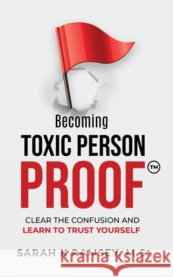 Becoming Toxic Person Proof: Clear The Confusion And Learn To Trust Yourself Sarah K. Ramsey 9781641845953 Sarah K Ramsey - książka