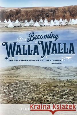 Becoming Walla Walla: The Transformation of Cayuse Country, 1805-1879 Dennis Crockett 9780874224337 Washington State University Press - książka
