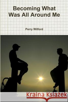Becoming What Was All Around Me Perry Wilford 9780359465552 Lulu.com - książka