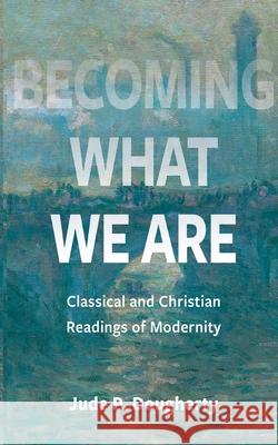 Becoming What We Are: Classical and Christian Readings of Modernity Jude P. Dougherty 9780813236612 Catholic University of America Press - książka