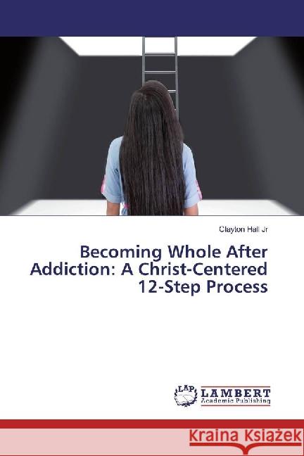 Becoming Whole After Addiction: A Christ-Centered 12-Step Process Hall Jr, Clayton 9786202006866 LAP Lambert Academic Publishing - książka