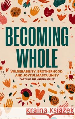 Becoming Whole; Vulnerability, Brotherhood, and Joyful Masculinity (Part 3 of the Unheld Series) E. O. Gerald Harbour Hous 9781957141435 Orlin-Smart Publication - książka