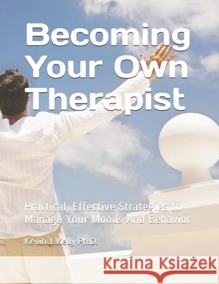 Becoming Your Own Therapist: Practical Effective Strategies to Manage Your Moods And Behavior Kevin Kelly Kevin J. Kelly P 9781709219016 Independently Published - książka