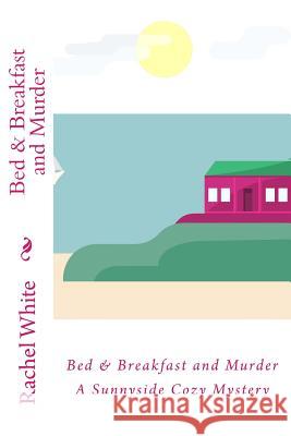 Bed & Breakfast and Murder: A Sunnyside Cozy Mystery Rachel White 9781518625220 Createspace - książka