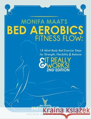Bed Aerobics Fitness Flow: 18 Mind-Body Bed Exercise Steps for Strength, Flexibility & Balance Monifa Maat 9781479797080 Xlibris Corporation - książka