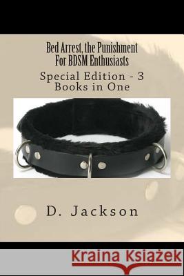 Bed Arrest, the Punishment For BDSM Enthusiasts: Special Edition - 3 Books in One Jackson, D. 9781490463575 Createspace - książka