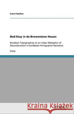 Bed-Stuy in da Brownstone House: : Brooklyn Topographies as an Urban Metaphor of Deconstruction in Caribbean Immigration Narrative Irene Fowlkes 9783640338238 Grin Verlag - książka