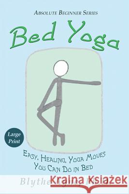 Bed Yoga: Easy, Healing, Yoga Moves You Can Do in Bed - LARGE PRINT Ayne, Blythe 9781947151659 Emerson & Tilman, Publishers - książka