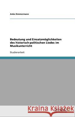 Bedeutung und Einsatzmoeglichkeiten des historisch-politischen Liedes im Musikunterricht Anke Zimmermann 9783640564866 Grin Verlag - książka