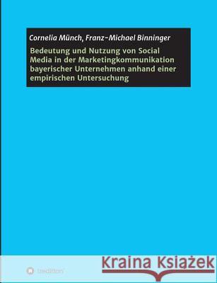 Bedeutung und Nutzung von Social Media in der Marketingkommunikation bayerischer Unternehmen anhand einer empirischen Untersuchung Cornelia Munch Franz-Michael Binninger 9783732335237 Tredition Gmbh - książka