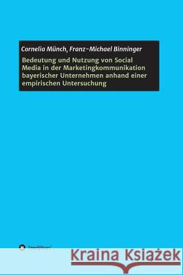 Bedeutung und Nutzung von Social Media in der Marketingkommunikation bayerischer Unternehmen anhand einer empirischen Untersuchung Cornelia Munch Franz-Michael Binninger 9783732335244 Tredition Gmbh - książka